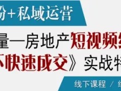 引爆私域流量｜房地产短视频线上拓客营销及线下快速成交实战特训营