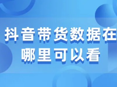 抖音带货数据在哪里可以看？